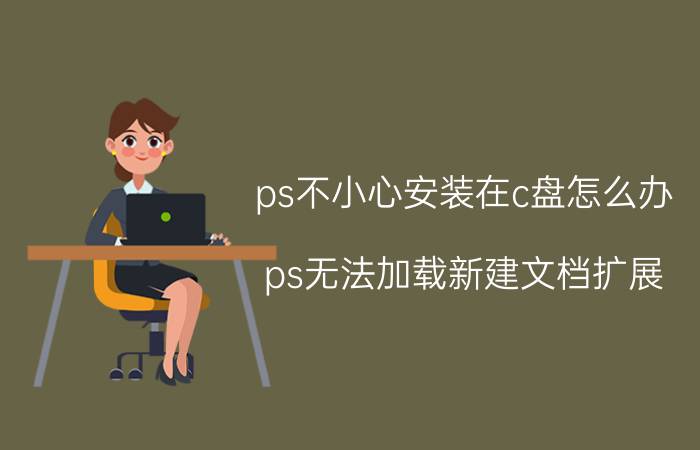 ps不小心安装在c盘怎么办 ps无法加载新建文档扩展？